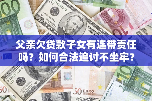 武汉父亲欠贷款子女有连带责任吗？如何合法追讨不坐牢？