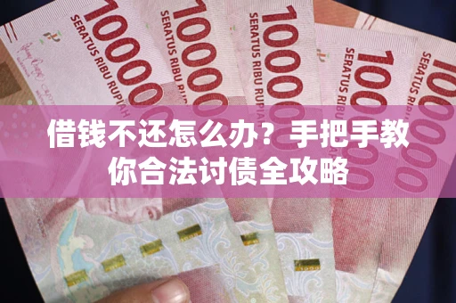 武汉借钱不还怎么办？手把手教你合法讨债全攻略