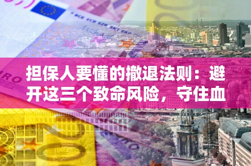 武汉担保人要懂的撤退法则：避开这三个致命风险，守住血汗钱