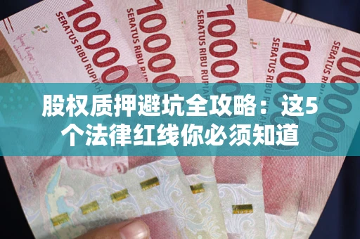 武汉股权质押避坑全攻略：这5个法律红线你必须知道