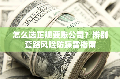 武汉怎么选正规要账公司？辨别套路风险防踩雷指南