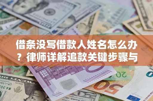 武汉借条没写借款人姓名怎么办？律师详解追款关键步骤与证据链构建