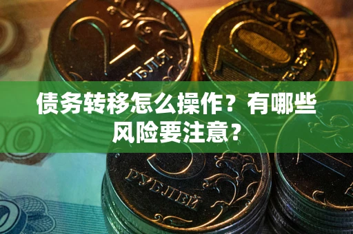 武汉债务转移怎么操作？有哪些风险要注意？