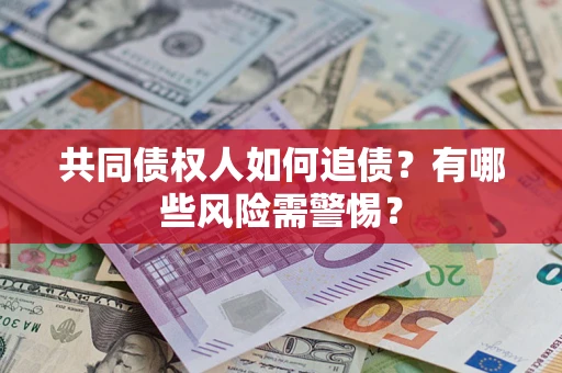 武汉共同债权人如何追债？有哪些风险需警惕？