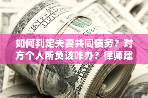 武汉如何判定夫妻共同债务？对方个人所负该咋办？律师建议