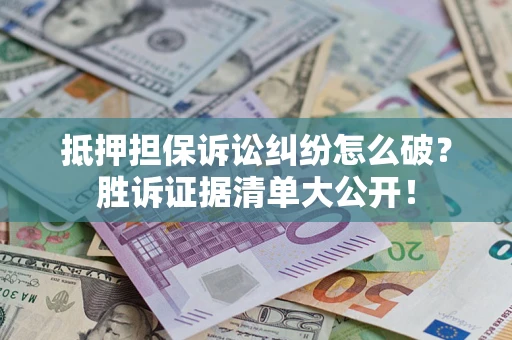 武汉抵押担保诉讼纠纷怎么破？胜诉证据清单大公开！