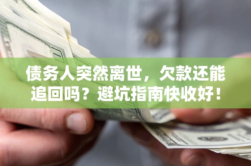 武汉债务人突然离世，欠款还能追回吗？避坑指南快收好！