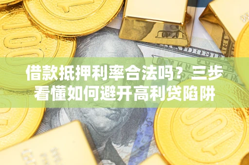 武汉借款抵押利率合法吗？三步看懂如何避开高利贷陷阱