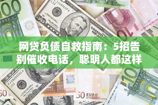 武汉网贷负债自救指南：5招告别催收电话，聪明人都这样做
