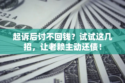 武汉起诉后讨不回钱？试试这几招，让老赖主动还债！
