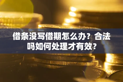 武汉借条没写借期怎么办？合法吗如何处理才有效？