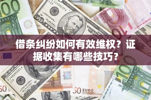 武汉借条纠纷如何有效维权？证据收集有哪些技巧？
