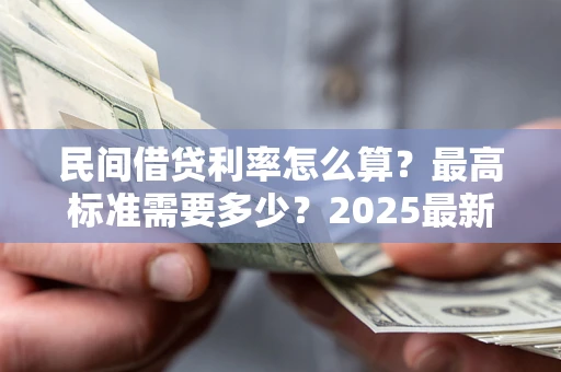 武汉民间借贷利率怎么算？最高标准需要多少？2025最新避坑指南
