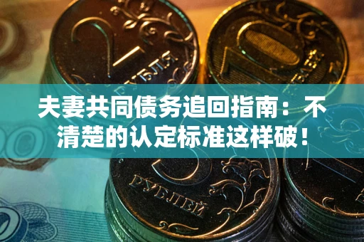 武汉夫妻共同债务追回指南：不清楚的认定标准这样破！