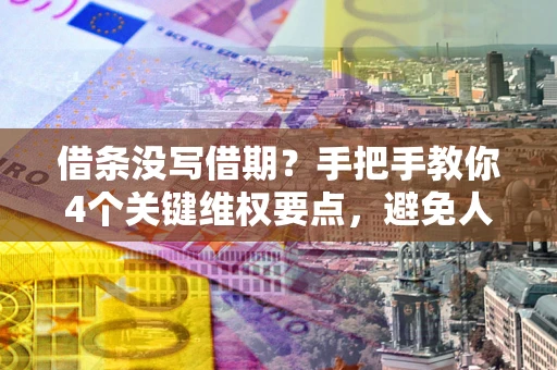 武汉借条没写借期？手把手教你4个关键维权要点，避免人财两空