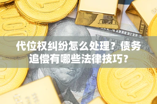 武汉代位权纠纷怎么处理？债务追偿有哪些法律技巧？