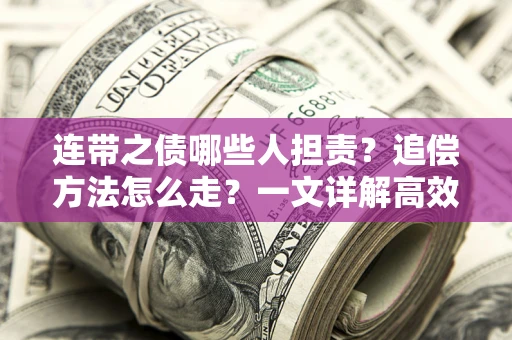 武汉连带之债哪些人担责？追偿方法怎么走？一文详解高效维权流程