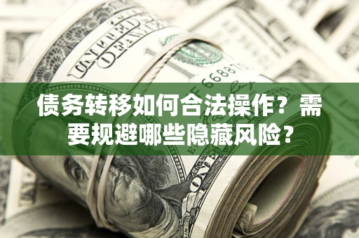 武汉债务转移如何合法操作？需要规避哪些隐藏风险？