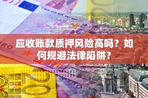 武汉应收账款质押风险高吗？如何规避法律陷阱？