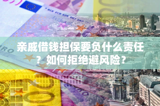 武汉亲戚借钱担保要负什么责任？如何拒绝避风险？