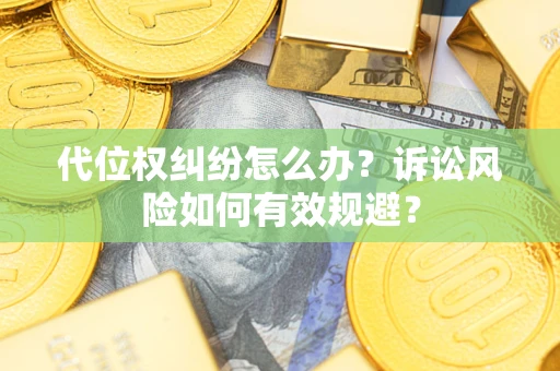 武汉代位权纠纷怎么办？诉讼风险如何有效规避？