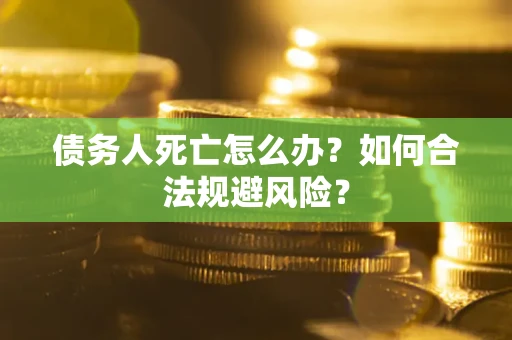 武汉债务人死亡怎么办？如何合法规避风险？