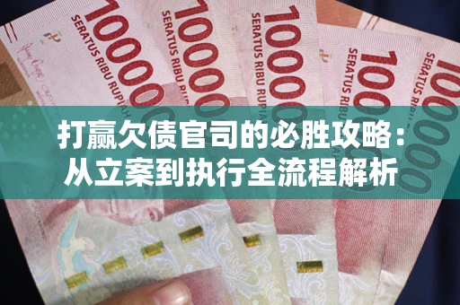 武汉打赢欠债官司的必胜攻略：从立案到执行全流程解析