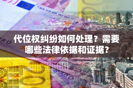 武汉代位权纠纷如何处理？需要哪些法律依据和证据？