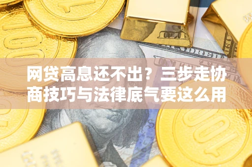 武汉网贷高息还不出？三步走协商技巧与法律底气要这么用