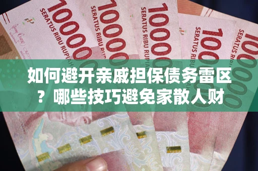 武汉如何避开亲戚担保债务雷区？哪些技巧避免家散人财
