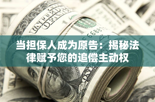 武汉当担保人成为原告:揭秘法律赋予您的追偿主动权 武汉当担保人成为原告:揭秘法律赋予您的追偿主动权