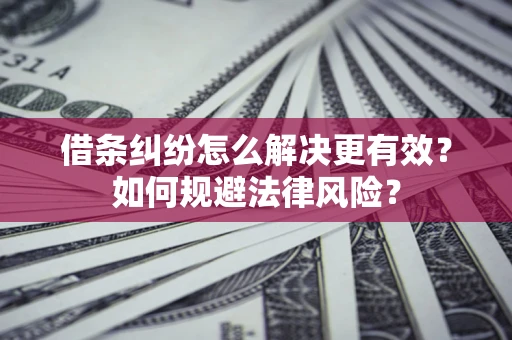 武汉借条纠纷怎么解决更有效？如何规避法律风险？