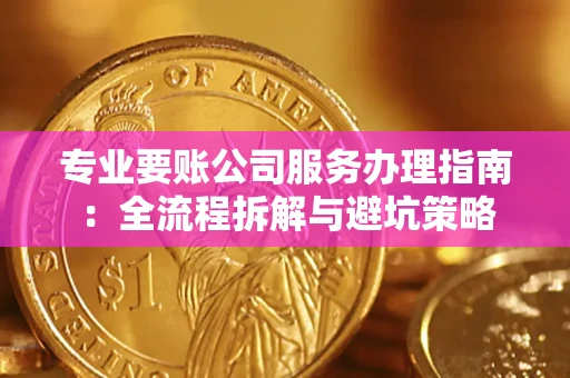 武汉专业要账公司服务办理指南：全流程拆解与避坑策略