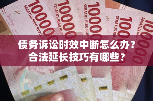 武汉债务诉讼时效中断怎么办？合法延长技巧有哪些？