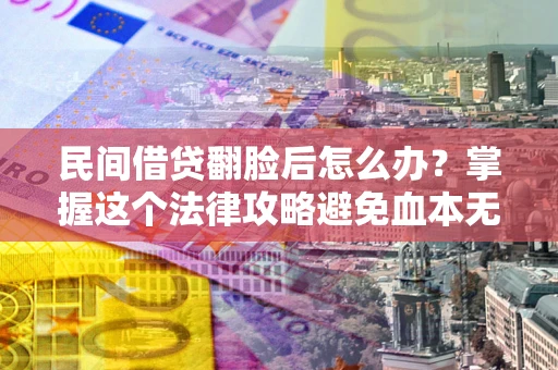 武汉民间借贷翻脸后怎么办？掌握这个法律攻略避免血本无归
