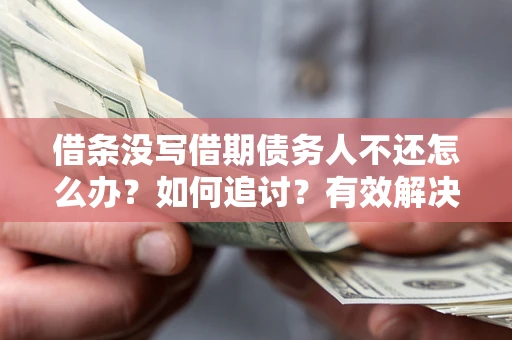 武汉借条没写借期债务人不还怎么办？如何追讨？有效解决方案！