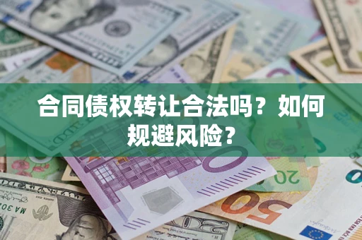 武汉合同债权转让合法吗？如何规避风险？