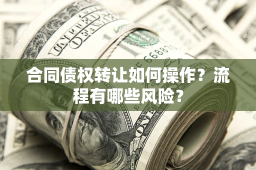 武汉合同债权转让如何操作？流程有哪些风险？