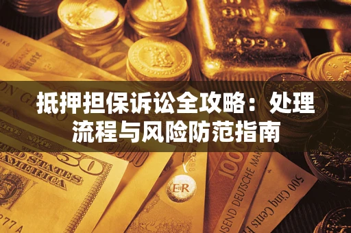 武汉抵押担保诉讼全攻略：处理流程与风险防范指南