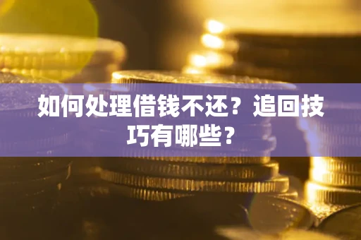武汉如何处理借钱不还？追回技巧有哪些？