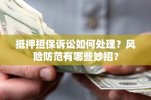 武汉抵押担保诉讼如何处理？风险防范有哪些妙招？