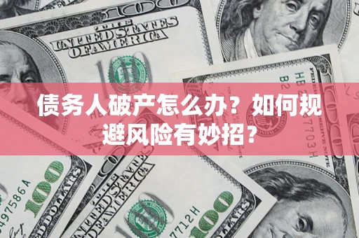 武汉债务人破产怎么办？如何规避风险有妙招？