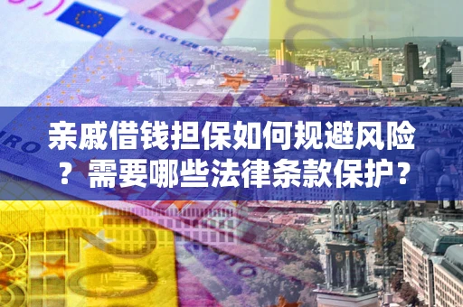 武汉亲戚借钱担保如何规避风险？需要哪些法律条款保护？