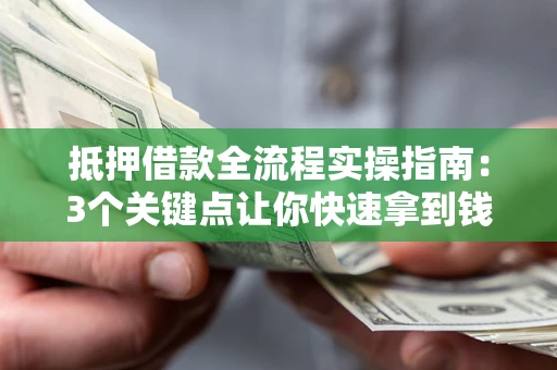 武汉抵押借款全流程实操指南：3个关键点让你快速拿到钱