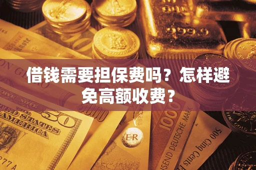 武汉借钱需要担保费吗？怎样避免高额收费？
