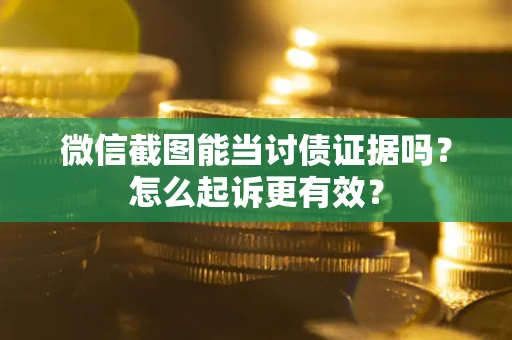 武汉微信截图能当讨债证据吗？怎么起诉更有效？