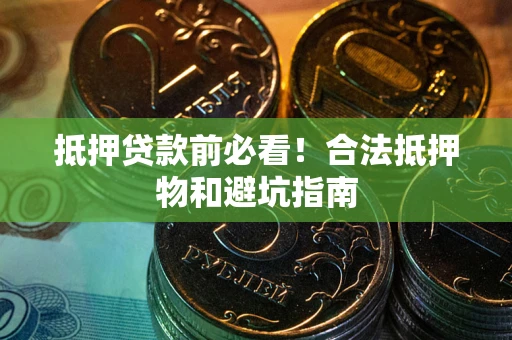 武汉抵押贷款前必看！合法抵押物和避坑指南