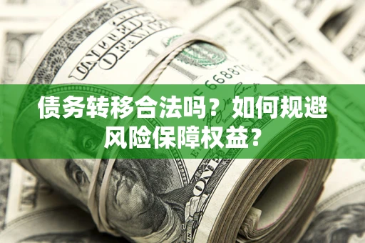 武汉债务转移合法吗？如何规避风险保障权益？