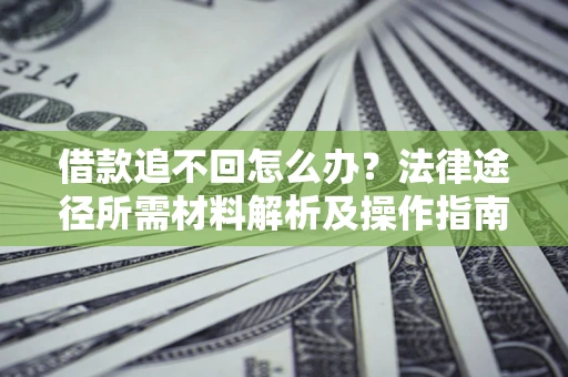 武汉借款追不回怎么办？法律途径所需材料解析及操作指南