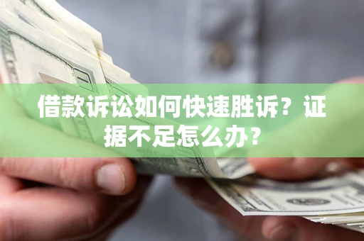 武汉借款诉讼如何快速胜诉？证据不足怎么办？